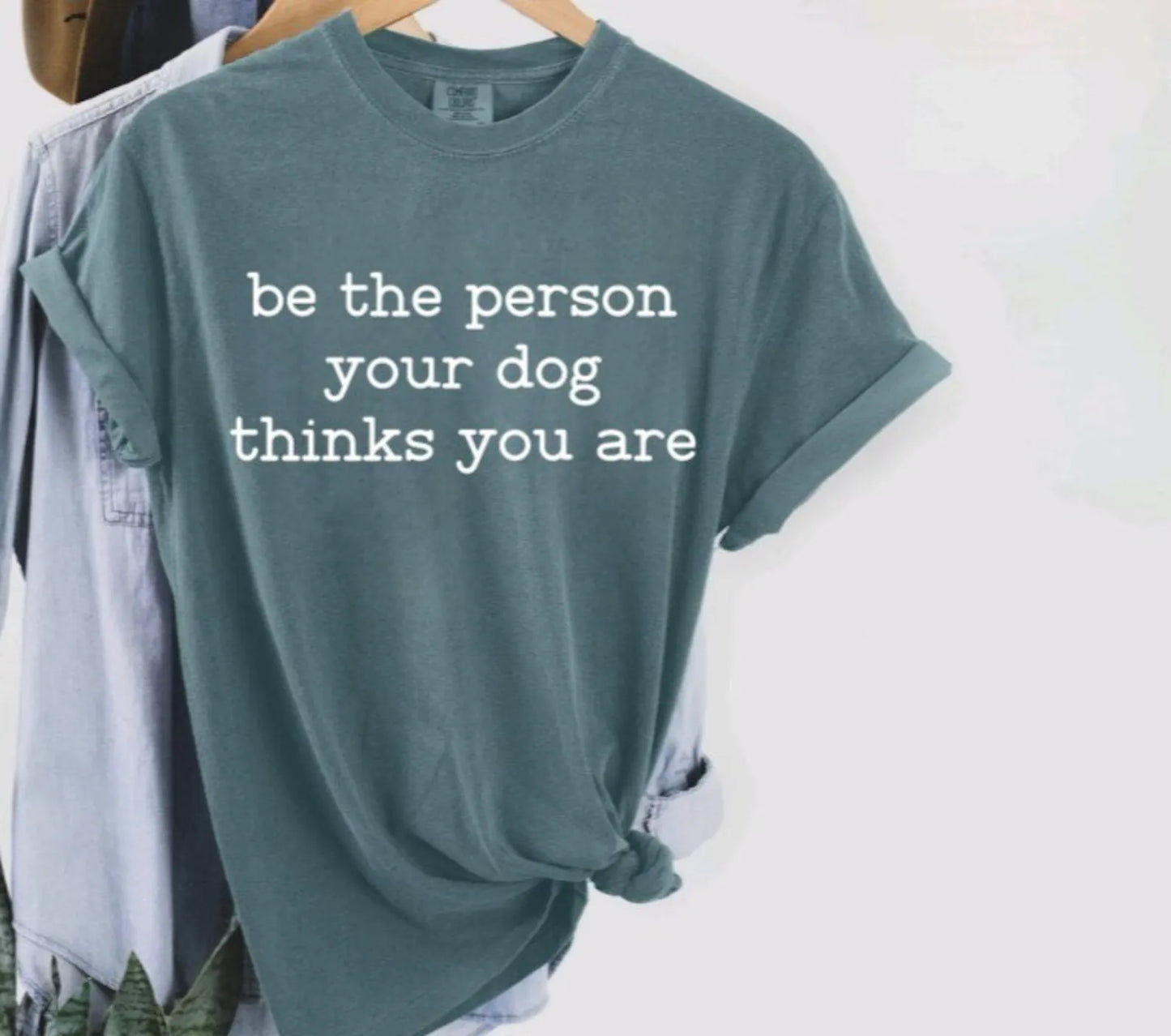 Be The Person Your Dog Thinks You Are T-Shirt