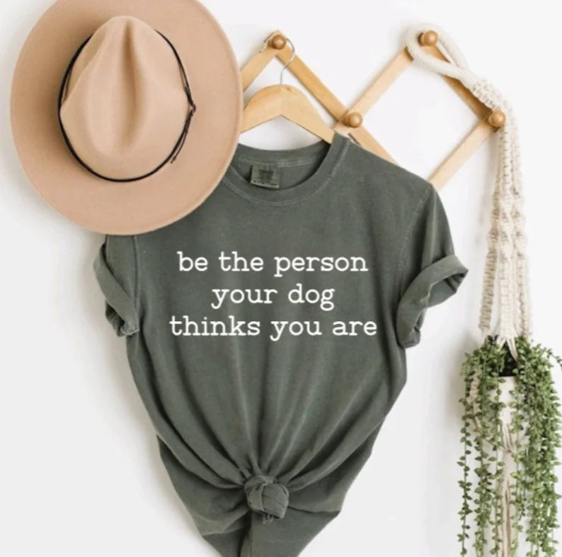 Be The Person Your Dog Thinks You Are T-Shirt